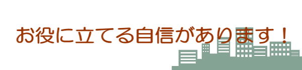 お役に立てる自信があります！