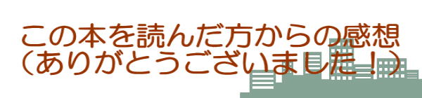 この本を読んだ方からの感想 （ありがとうございました！）