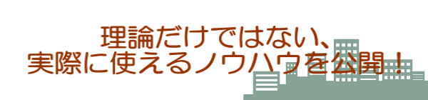 理論だけではない、 実際に使えるノウハウを公開！